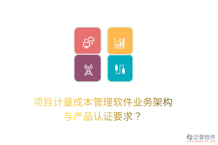項目計量成本管理軟件業(yè)務架構(gòu)與產(chǎn)品認證要求？