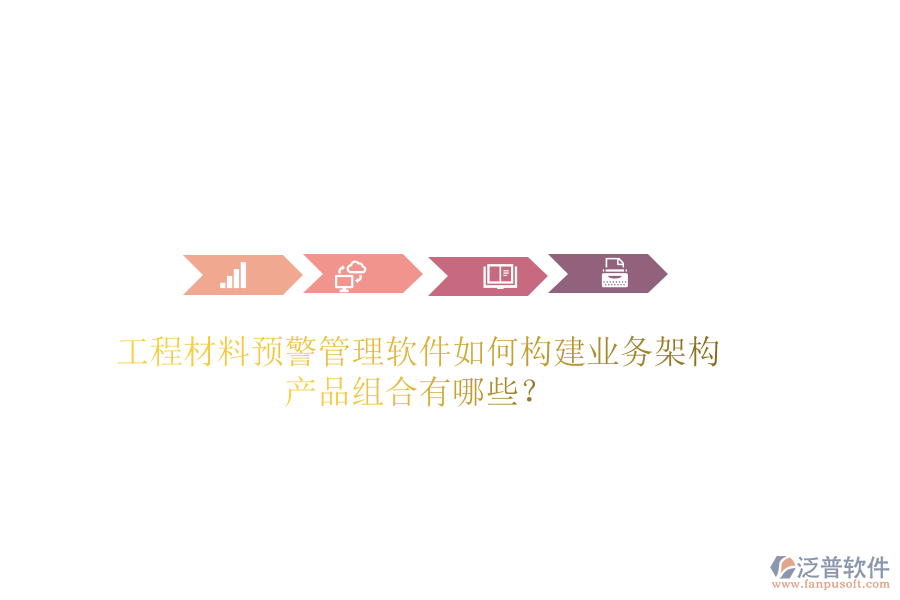 工程材料預(yù)警管理軟件如何構(gòu)建業(yè)務(wù)架構(gòu)？產(chǎn)品組合有哪些？