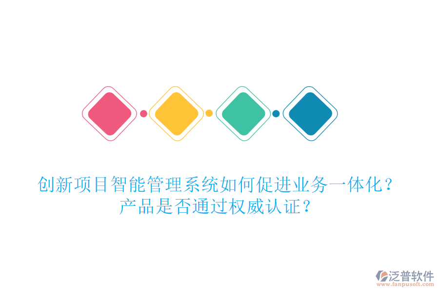 創(chuàng)新項目智能管理系統(tǒng)如何促進業(yè)務一體化？產(chǎn)品是否通過權(quán)威認證？