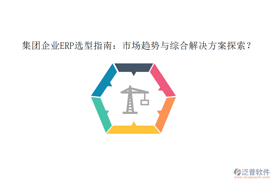 集團(tuán)企業(yè)ERP選型指南：市場趨勢與綜合解決方案探索？