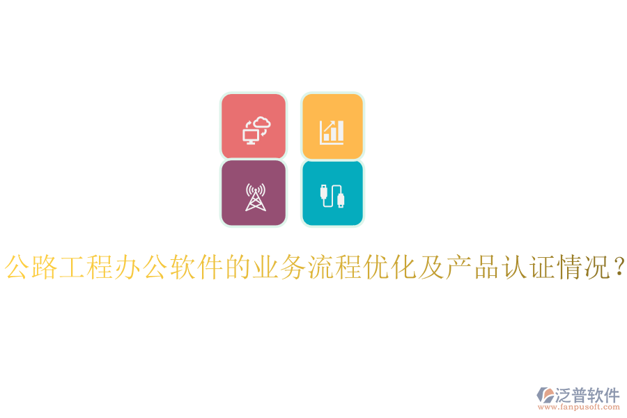 公路工程辦公軟件的業(yè)務(wù)流程優(yōu)化及產(chǎn)品認(rèn)證情況？