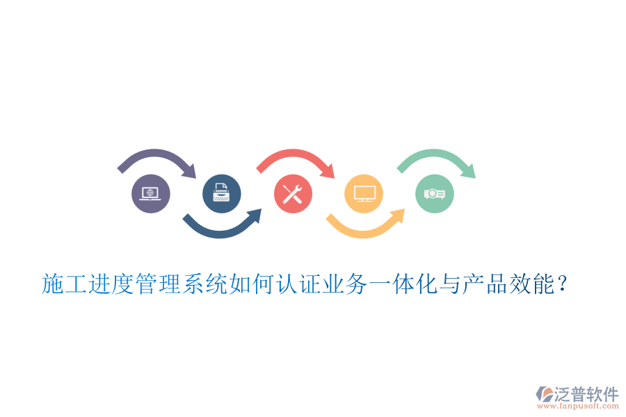 施工進(jìn)度管理系統(tǒng)如何認(rèn)證業(yè)務(wù)一體化與產(chǎn)品效能？