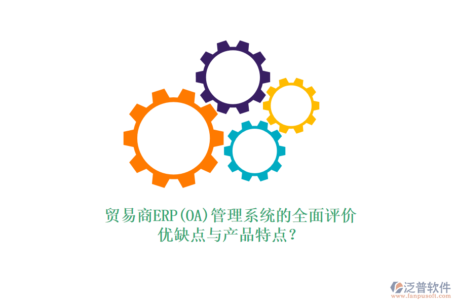 貿(mào)易商ERP(OA)管理系統(tǒng)的全面評價：優(yōu)缺點(diǎn)與產(chǎn)品特點(diǎn)？