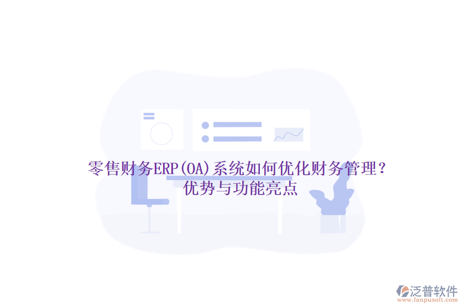 零售財(cái)務(wù)ERP(OA)系統(tǒng)如何優(yōu)化財(cái)務(wù)管理？?jī)?yōu)勢(shì)與功能亮點(diǎn)