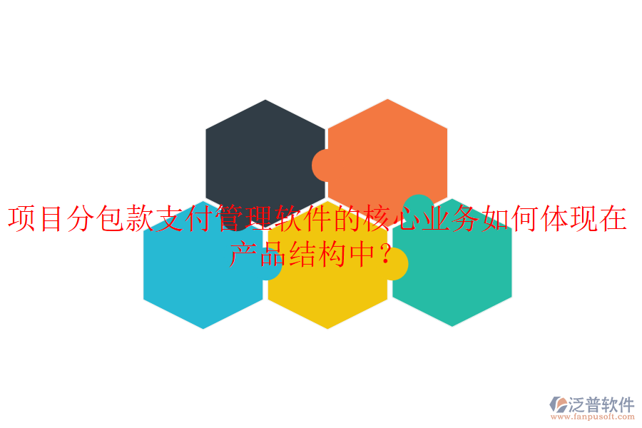 項目分包款支付管理軟件的核心業(yè)務(wù)如何體現(xiàn)在產(chǎn)品結(jié)構(gòu)中？