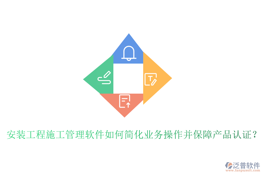 安裝工程施工管理軟件如何簡化業(yè)務(wù)操作并保障產(chǎn)品認(rèn)證？