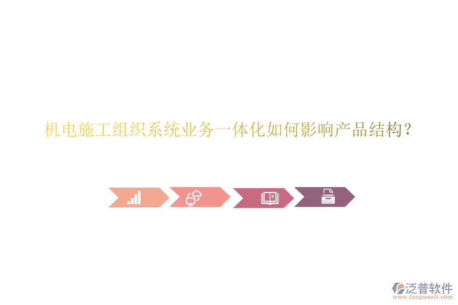 機(jī)電施工組織系統(tǒng)業(yè)務(wù)一體化如何影響產(chǎn)品結(jié)構(gòu)？