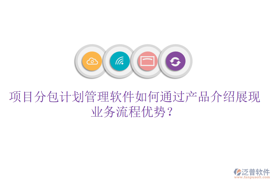 項(xiàng)目分包計(jì)劃管理軟件如何通過(guò)產(chǎn)品介紹展現(xiàn)業(yè)務(wù)流程優(yōu)勢(shì)？