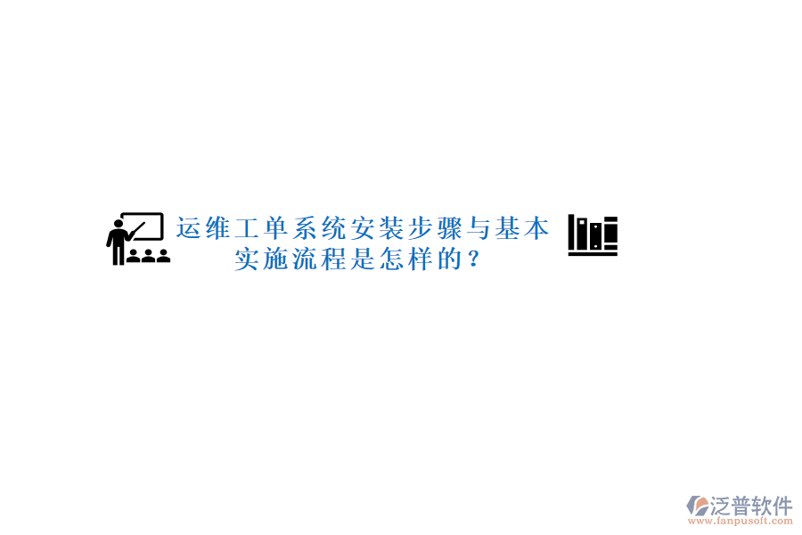 運(yùn)維工單系統(tǒng)安裝步驟與基本實(shí)施流程是怎樣的？