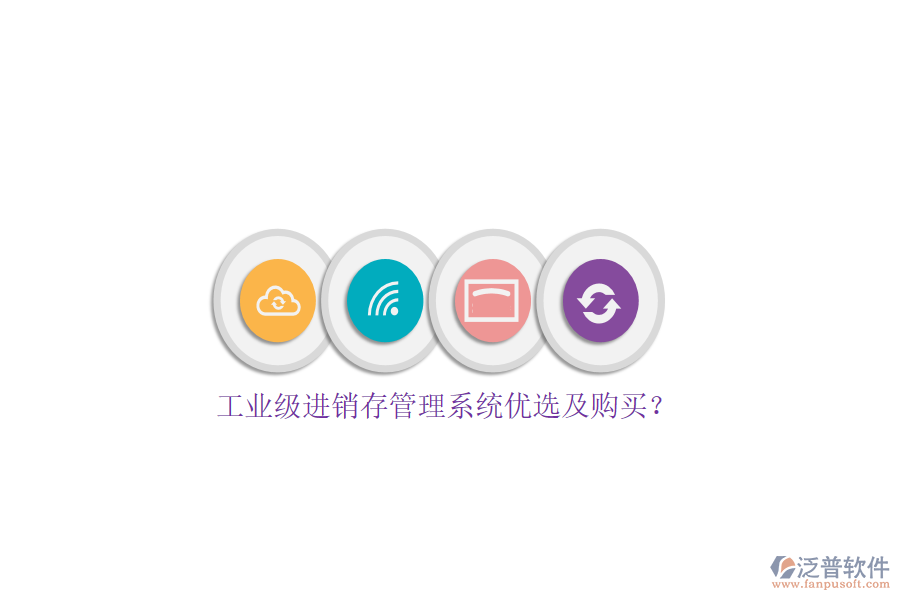 工業(yè)級進銷存管理系統(tǒng)優(yōu)選及購買？