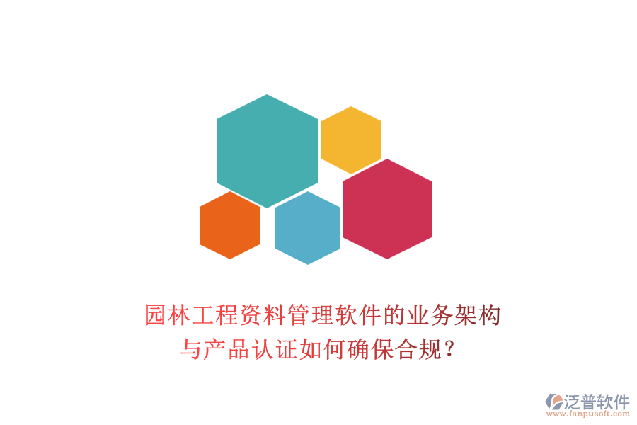園林工程資料管理軟件的業(yè)務(wù)架構(gòu)與產(chǎn)品認(rèn)證如何確保合規(guī)？