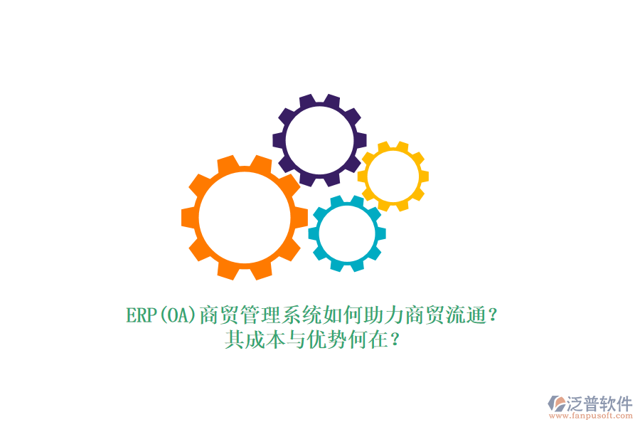 ERP(OA)商貿(mào)管理系統(tǒng)如何助力商貿(mào)流通？其成本與優(yōu)勢何在？