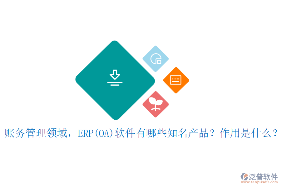 賬務(wù)管理領(lǐng)域，ERP(OA)軟件有哪些知名產(chǎn)品？作用是什么？