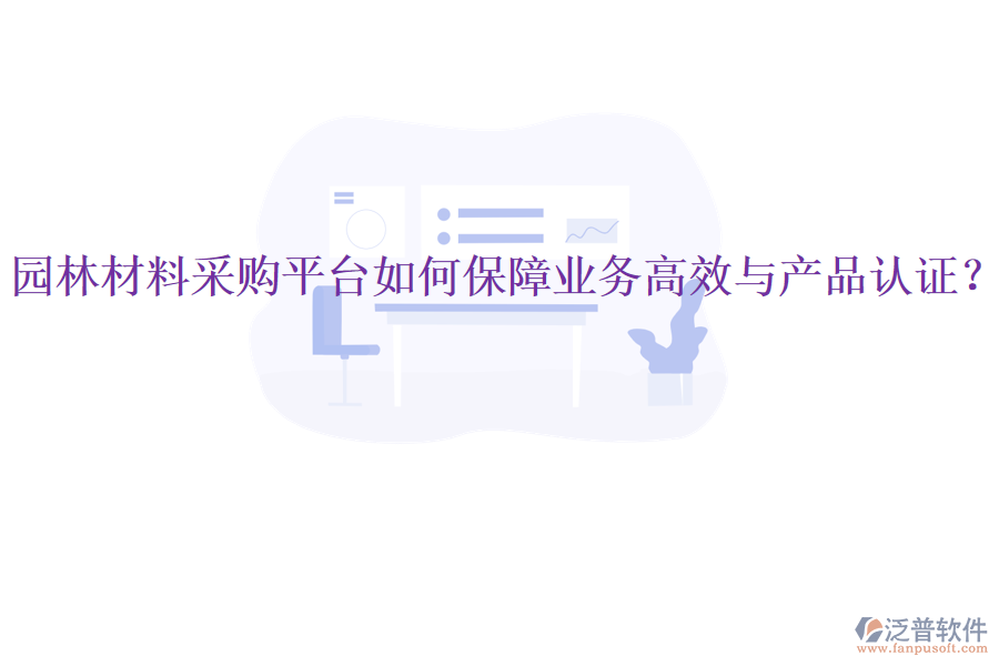 園林材料采購(gòu)平臺(tái)如何保障業(yè)務(wù)高效與產(chǎn)品認(rèn)證？