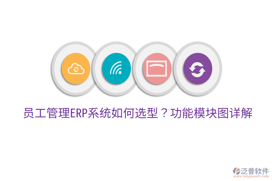  員工管理ERP系統(tǒng)如何選型？功能模塊圖詳解