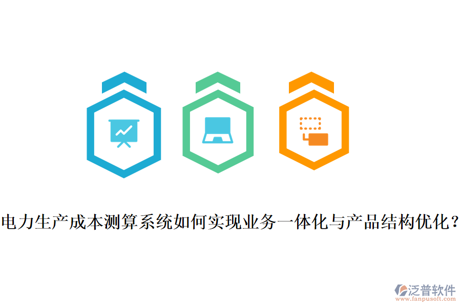 電力生產(chǎn)成本測算系統(tǒng)如何實現(xiàn)業(yè)務(wù)一體化與產(chǎn)品結(jié)構(gòu)優(yōu)化？