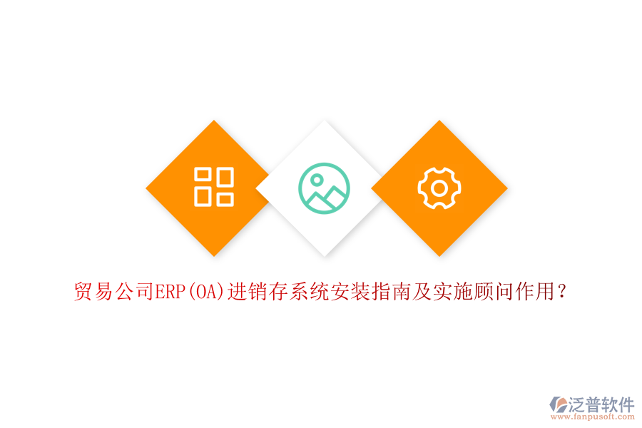 貿(mào)易公司ERP(OA)進(jìn)銷存系統(tǒng)安裝指南及實(shí)施顧問作用？
