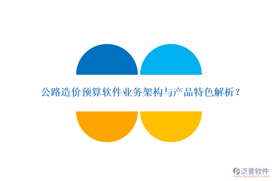 公路造價(jià)預(yù)算軟件業(yè)務(wù)架構(gòu)與產(chǎn)品特色解析？