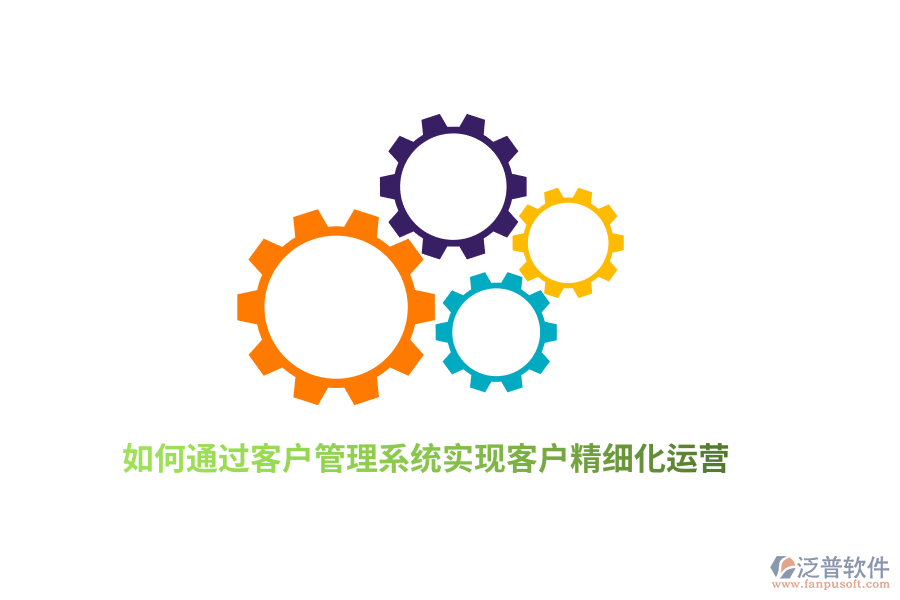 如何通過客戶管理系統(tǒng)實(shí)現(xiàn)客戶精細(xì)化運(yùn)營？