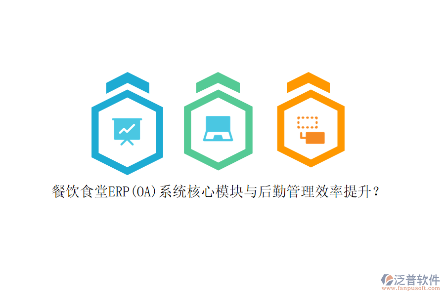 餐飲食堂ERP(OA)系統(tǒng)核心模塊與后勤管理效率提升？