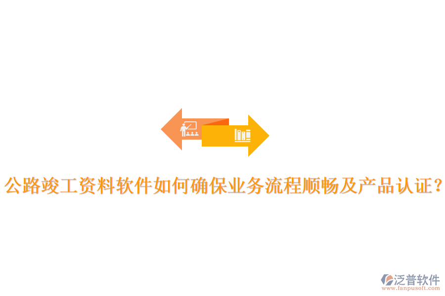 公路竣工資料軟件如何確保業(yè)務(wù)流程順暢及產(chǎn)品認(rèn)證？