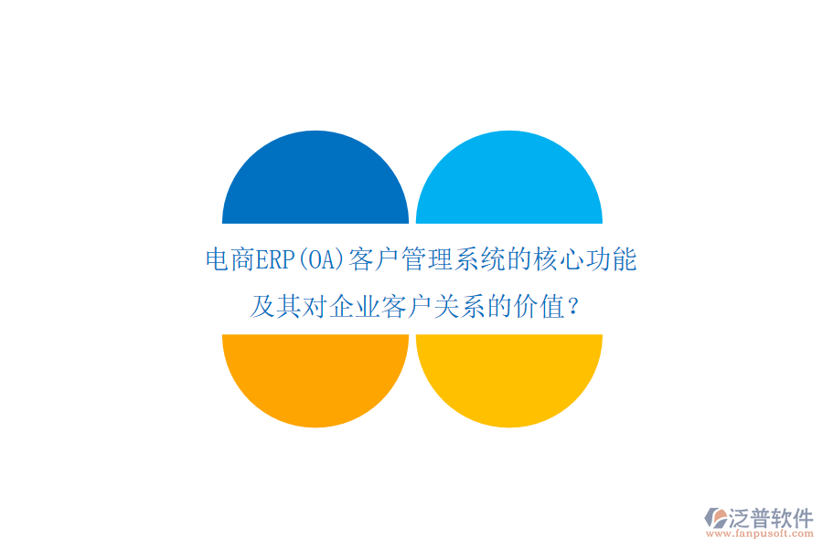 電商ERP(OA)客戶管理系統(tǒng)的核心功能及其對(duì)企業(yè)客戶關(guān)系的價(jià)值？