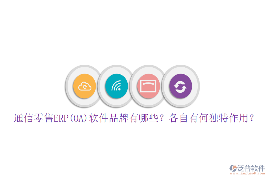 通信零售ERP(OA)軟件品牌有哪些？各自有何獨特作用？