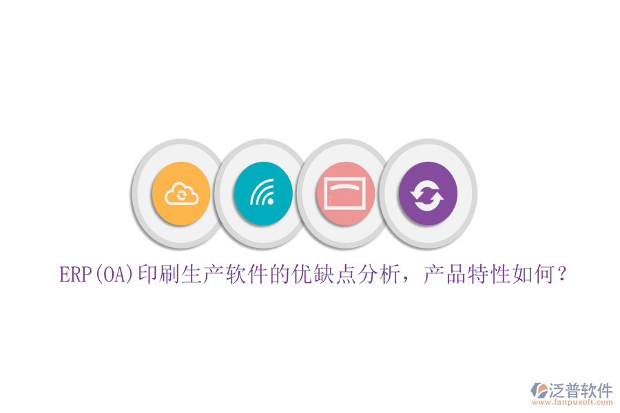 ERP(OA)印刷生產軟件的優(yōu)缺點分析，產品特性如何？