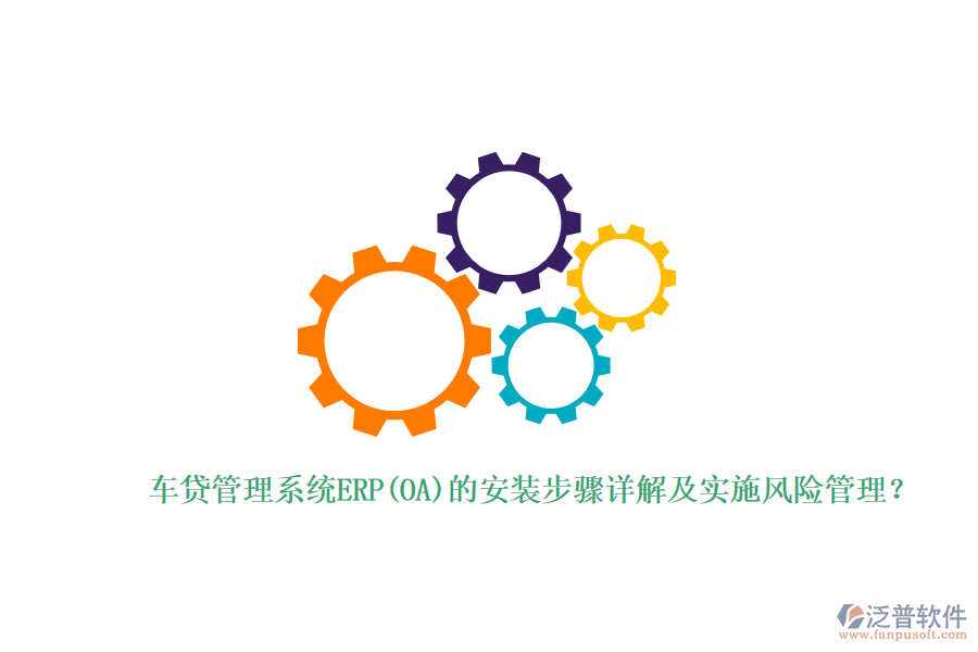 車貸管理系統(tǒng)ERP(OA)的安裝步驟詳解及實(shí)施風(fēng)險(xiǎn)管理？