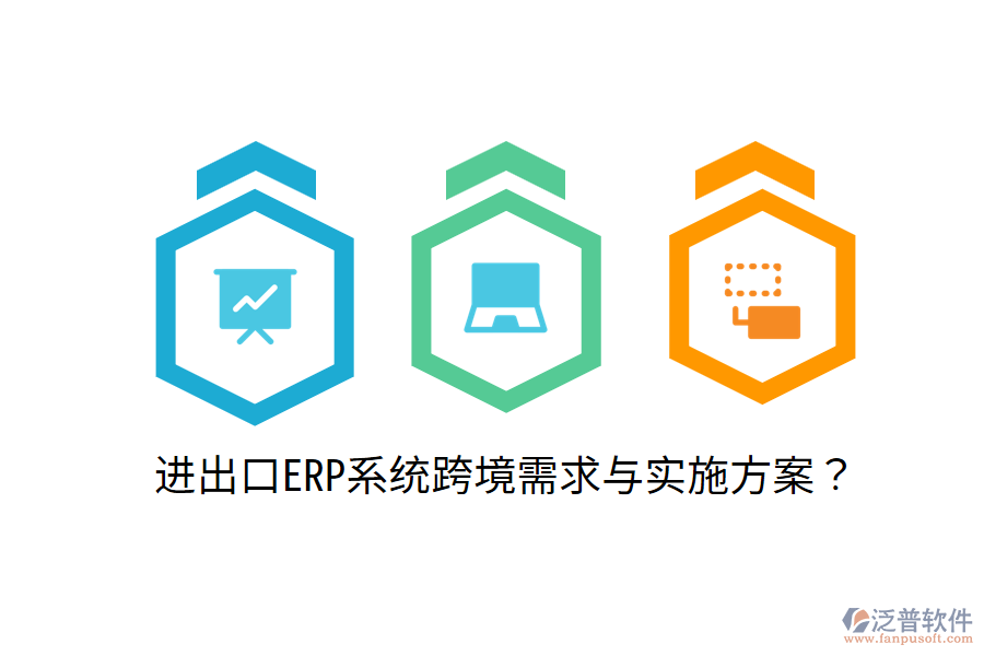  進(jìn)出口ERP系統(tǒng)跨境需求與實(shí)施方案？
