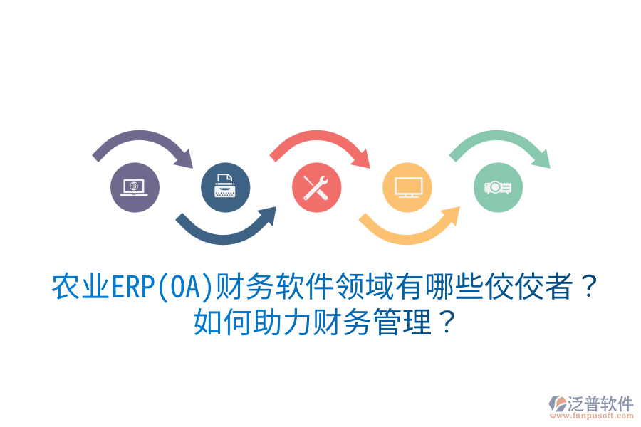  農(nóng)業(yè)ERP(OA)財務(wù)軟件領(lǐng)域有哪些佼佼者？如何助力財務(wù)管理？