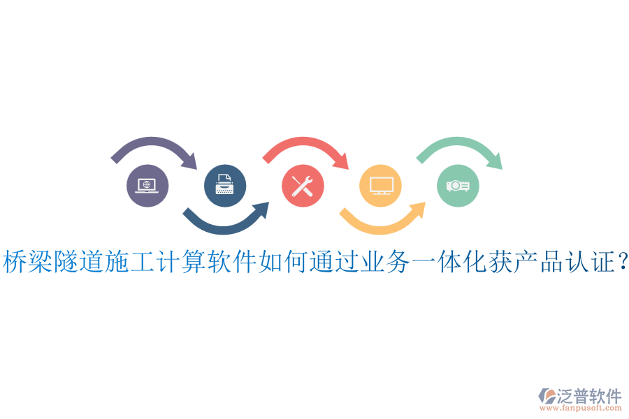 橋梁隧道施工計(jì)算軟件如何通過(guò)業(yè)務(wù)一體化獲產(chǎn)品認(rèn)證？