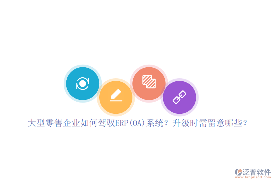 大型零售企業(yè)如何駕馭ERP(OA)系統(tǒng)？升級(jí)時(shí)需留意哪些？