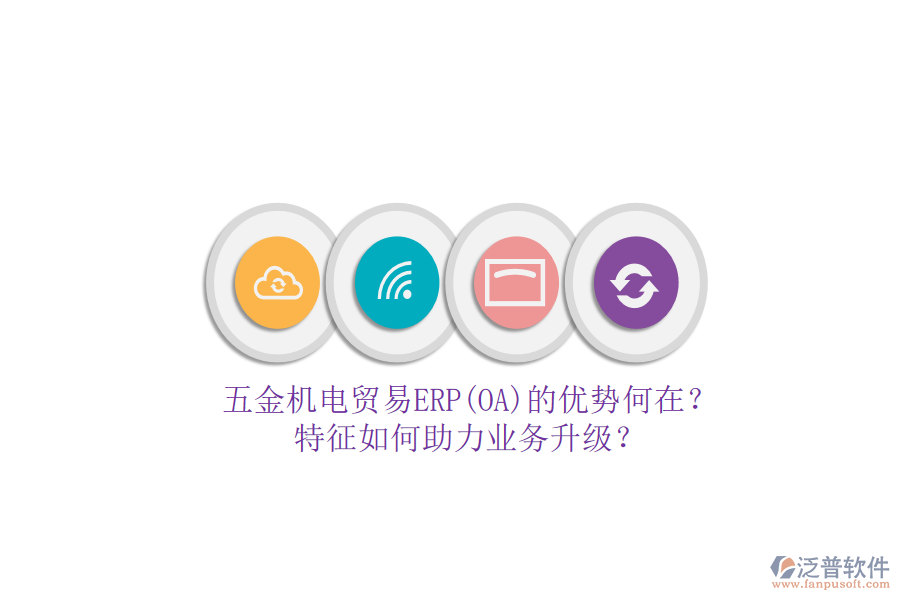 五金機電貿易ERP(OA)的優(yōu)勢何在？特征如何助力業(yè)務升級？