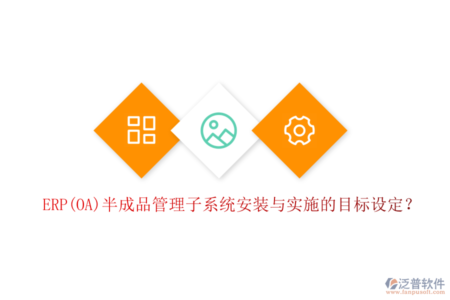 ERP(OA)半成品管理子系統(tǒng)安裝與實(shí)施的目標(biāo)設(shè)定？