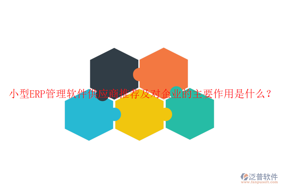 小型ERP管理軟件<a href=http://www.newsbd7.com/fanpupm/gysgl/ target=_blank class=infotextkey>供應(yīng)商</a>推薦及對(duì)企業(yè)的主要作用是什么？