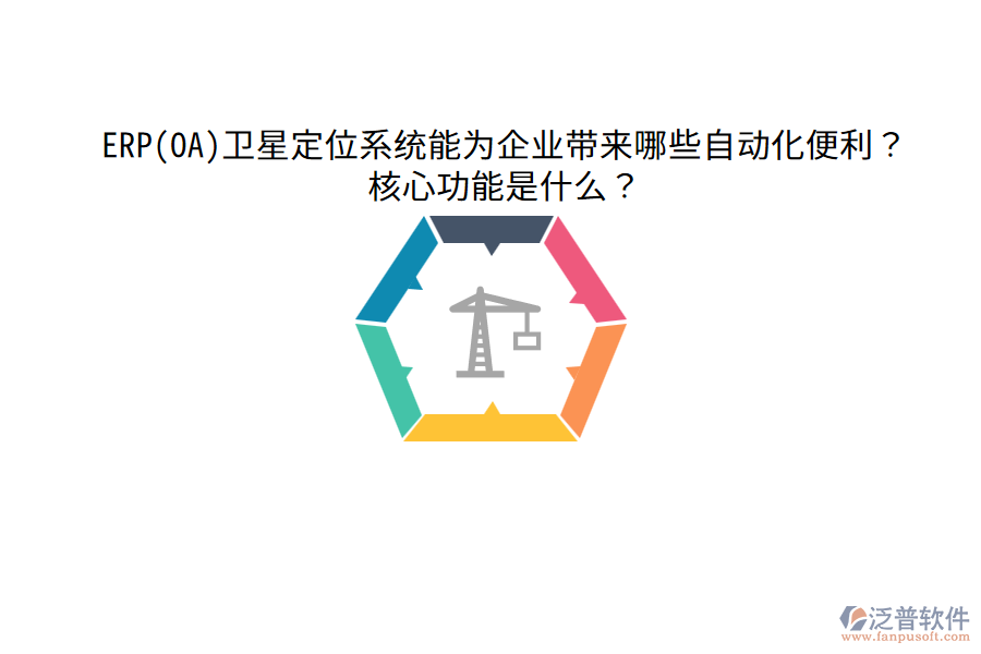 ERP(OA)衛(wèi)星定位系統(tǒng)能為企業(yè)帶來哪些自動化便利？核心功能是什么？