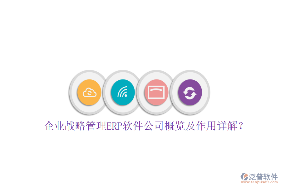 企業(yè)戰(zhàn)略管理ERP軟件公司概覽及作用詳解？
