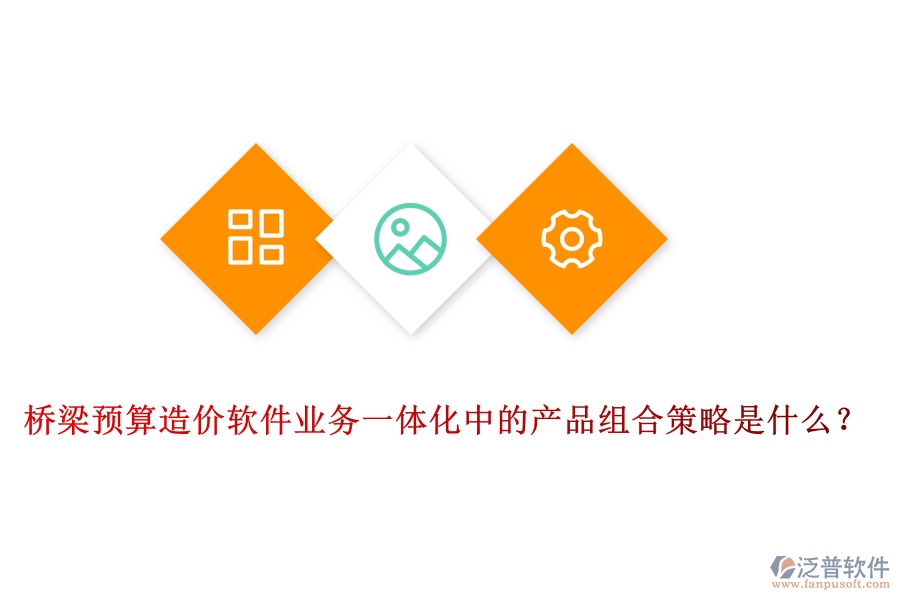 橋梁預算造價軟件業(yè)務一體化中的產(chǎn)品組合策略是什么？