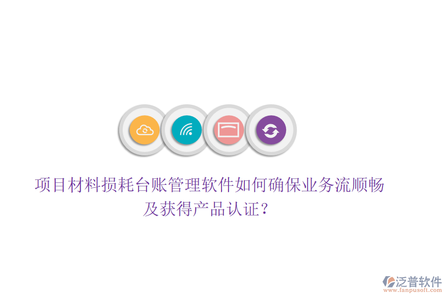 項(xiàng)目材料損耗臺賬管理軟件如何確保業(yè)務(wù)流順暢及獲得產(chǎn)品認(rèn)證？