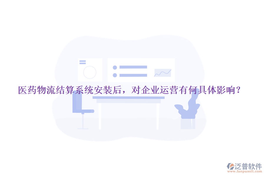醫(yī)藥物流結(jié)算系統(tǒng)安裝后，對企業(yè)運營有何具體影響？