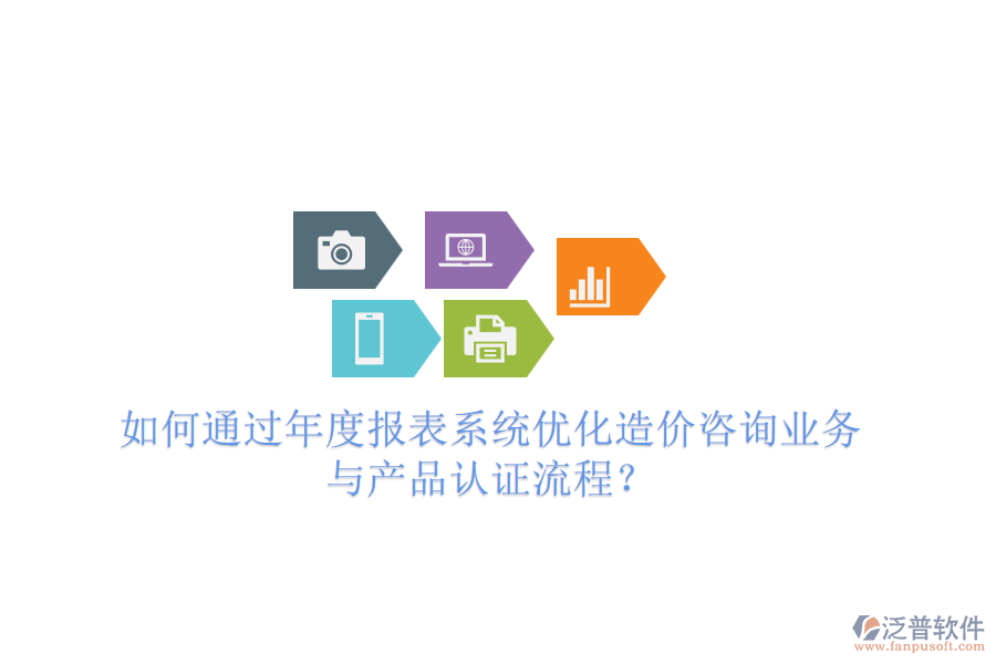 如何通過(guò)年度報(bào)表系統(tǒng)優(yōu)化造價(jià)咨詢業(yè)務(wù)與產(chǎn)品認(rèn)證流程？