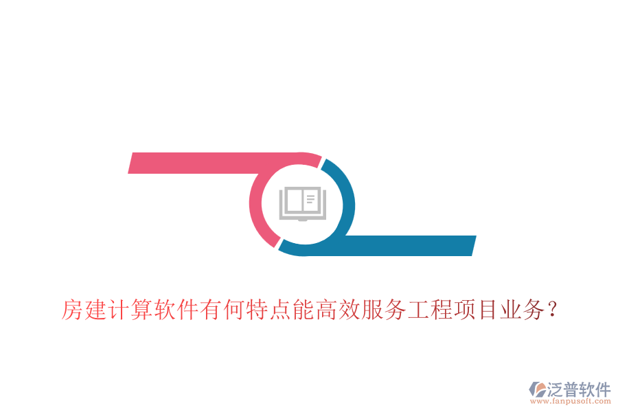 房建計(jì)算軟件有何特點(diǎn)能高效服務(wù)工程項(xiàng)目業(yè)務(wù)？