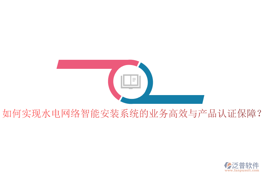 如何實現(xiàn)水電網(wǎng)絡智能安裝系統(tǒng)的業(yè)務高效與產(chǎn)品認證保障？