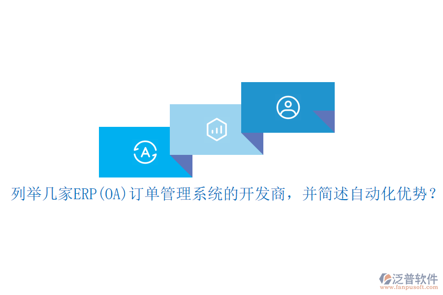 列舉幾家ERP(OA)訂單管理系統(tǒng)的開發(fā)商，并簡述自動化優(yōu)勢？