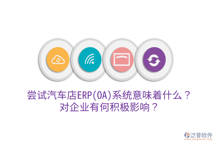 嘗試汽車店ERP(OA)系統(tǒng)意味著什么？對(duì)企業(yè)有何積極影響？