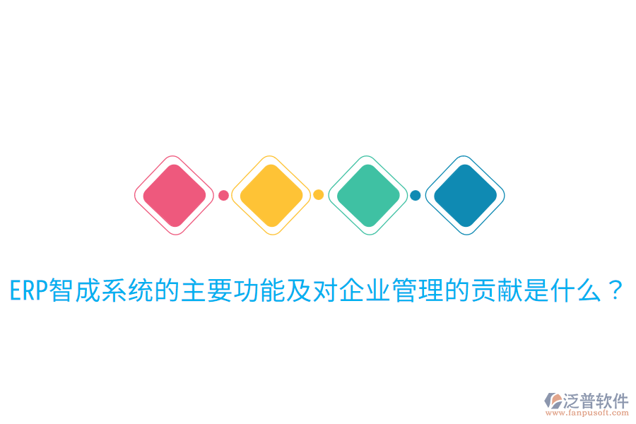  ERP智成系統(tǒng)的主要功能及對企業(yè)管理的貢獻(xiàn)是什么？