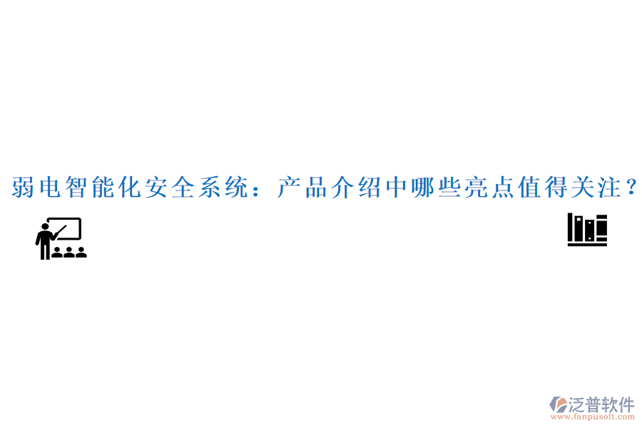 弱電智能化安全系統(tǒng)：產(chǎn)品介紹中哪些亮點(diǎn)值得關(guān)注？