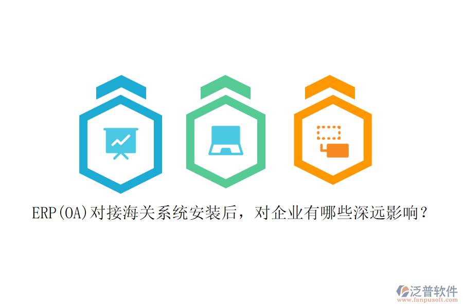 ERP(OA)對接海關系統(tǒng)安裝后，對企業(yè)有哪些深遠影響？