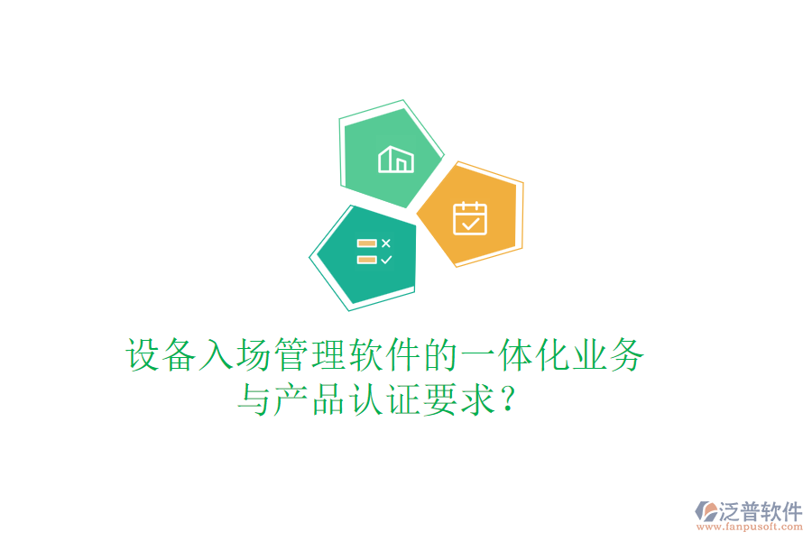 設(shè)備入場管理軟件的一體化業(yè)務(wù)與產(chǎn)品認(rèn)證要求？
